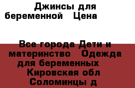 Джинсы для беременной › Цена ­ 1 000 - Все города Дети и материнство » Одежда для беременных   . Кировская обл.,Соломинцы д.